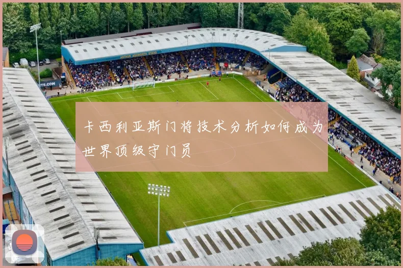 卡西利亚斯门将技术分析如何成为世界顶级守门员