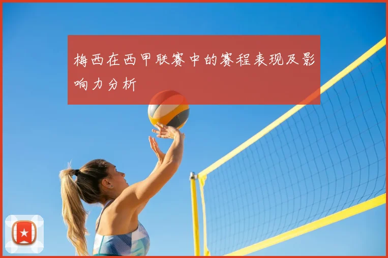 梅西在西甲联赛中的赛程表现及影响力分析