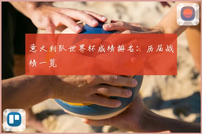 意大利队世界杯成绩排名：历届战绩一览