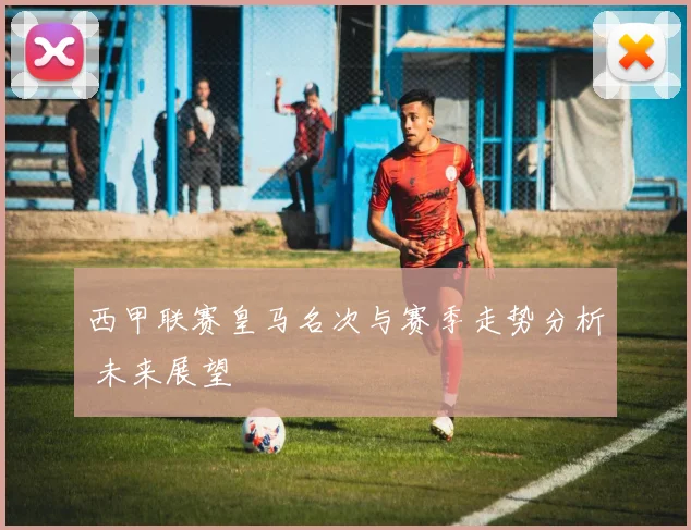 西甲联赛皇马名次与赛季走势分析 未来展望